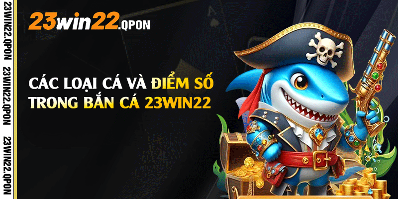Các loại cá và điểm số trong Bắn Cá 23win22