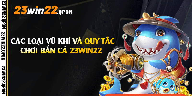 Các loại vũ khí và quy tắc chơi bắn cá 23win22