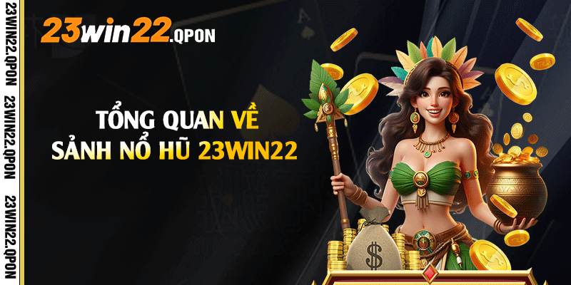 Tổng quan về sảnh Nổ Hũ 23win22