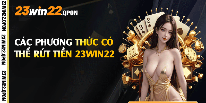 Các phương thức có thể rút tiền 23win22