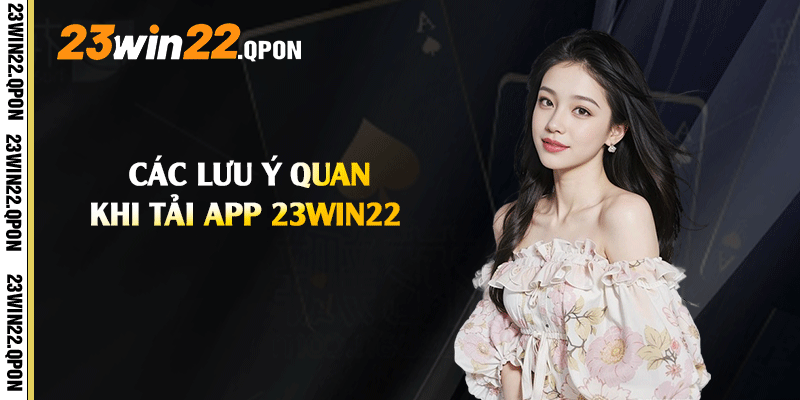 Các lưu ý quan trọng khi Tải App 23win22